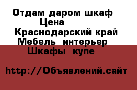 Отдам даром шкаф › Цена ­ 100 - Краснодарский край Мебель, интерьер » Шкафы, купе   